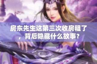 房东先生这第三次收房租了，背后隐藏什么故事？