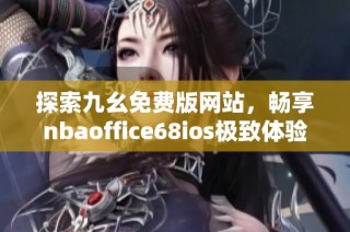 探索九幺免费版网站，畅享nbaoffice68ios极致体验