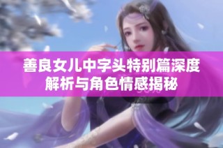 善良女儿中字头特别篇深度解析与角色情感揭秘