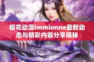 樱花动漫immionne最新动态与精彩内容分享揭秘