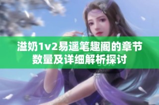 溢奶1v2易遥笔趣阁的章节数量及详细解析探讨