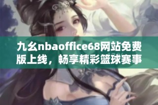 九幺nbaoffice68网站免费版上线，畅享精彩篮球赛事直播与资讯