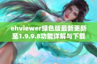 ehviewer绿色版最新更新至1.9.9.8功能详解与下载地址分享