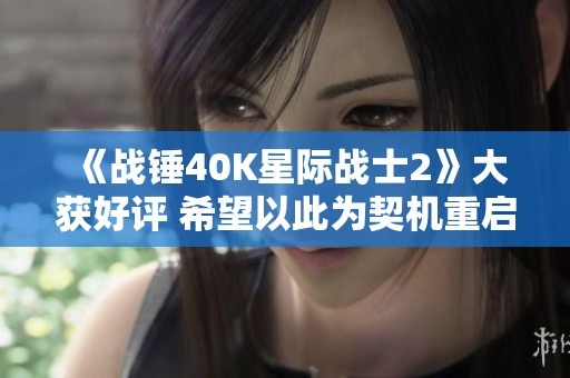 《战锤40K星际战士2》大获好评 希望以此为契机重启《星际》系列