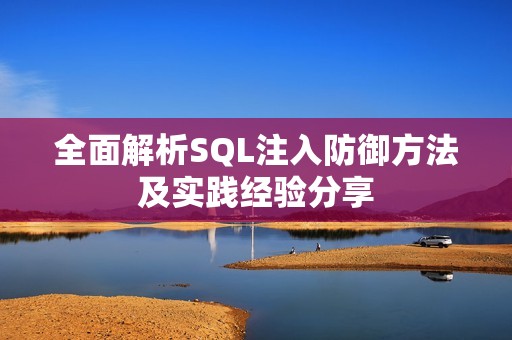 全面解析SQL注入防御方法及实践经验分享