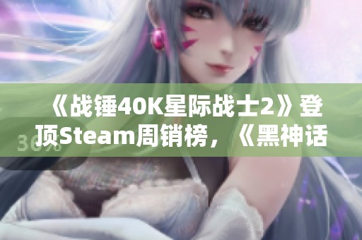 《战锤40K星际战士2》登顶Steam周销榜，《黑神话》紧随其后