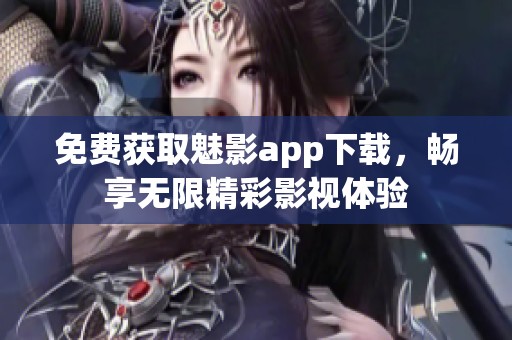 免费获取魅影app下载，畅享无限精彩影视体验