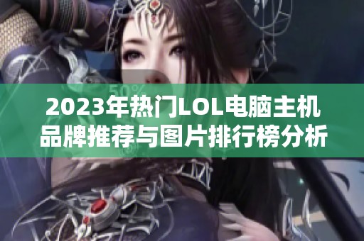 2023年热门LOL电脑主机品牌推荐与图片排行榜分析