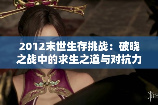 2012末世生存挑战：破晓之战中的求生之道与对抗力量