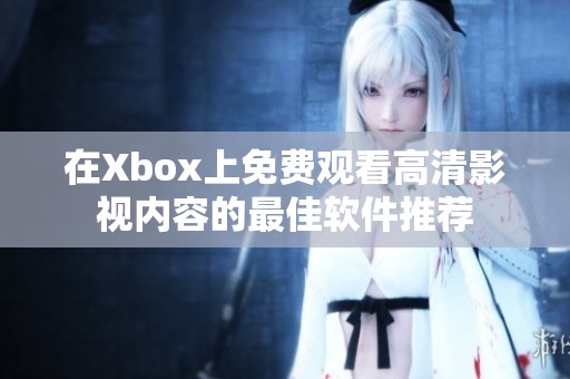 在Xbox上免费观看高清影视内容的最佳软件推荐