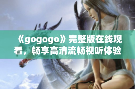 《gogogo》完整版在线观看，畅享高清流畅视听体验