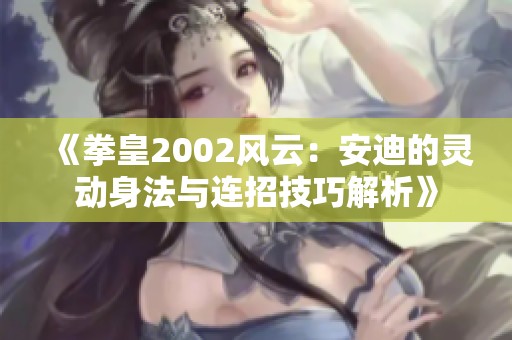 《拳皇2002风云：安迪的灵动身法与连招技巧解析》