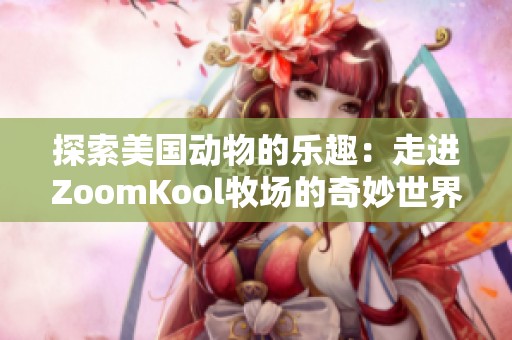 探索美国动物的乐趣：走进ZoomKool牧场的奇妙世界