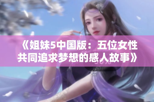 《姐妹5中国版：五位女性共同追求梦想的感人故事》