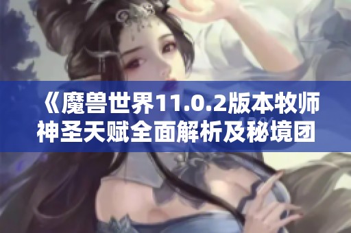 《魔兽世界11.0.2版本牧师神圣天赋全面解析及秘境团本攻略》