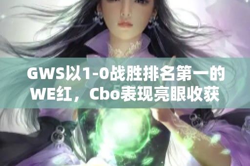 GWS以1-0战胜排名第一的WE红，Cbo表现亮眼收获首场胜利