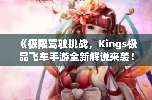 《极限驾驶挑战，Kings极品飞车手游全新解说来袭！》