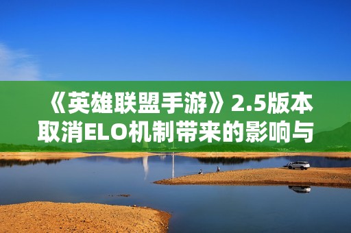 《英雄联盟手游》2.5版本取消ELO机制带来的影响与挑战分析