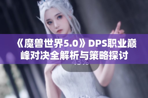 《魔兽世界5.0》DPS职业巅峰对决全解析与策略探讨