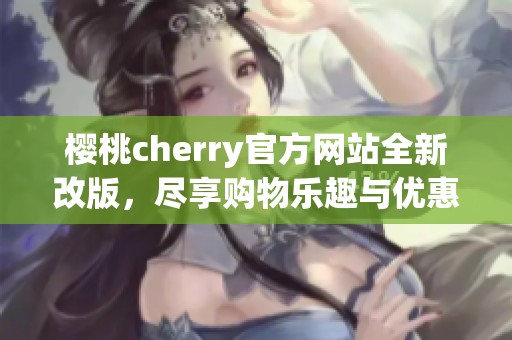 樱桃cherry官方网站全新改版，尽享购物乐趣与优惠信息