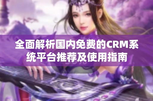 全面解析国内免费的CRM系统平台推荐及使用指南