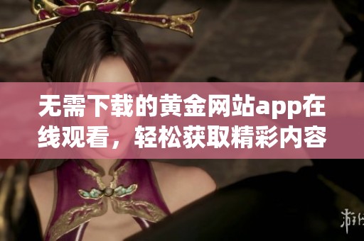 无需下载的黄金网站app在线观看，轻松获取精彩内容