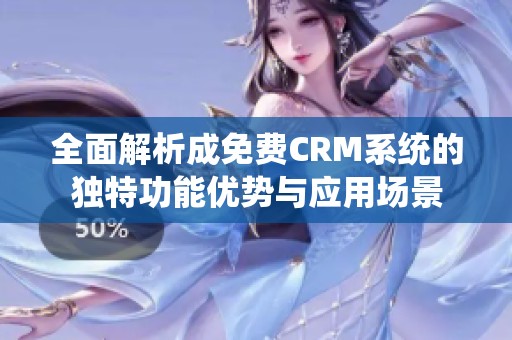 全面解析成免费CRM系统的独特功能优势与应用场景