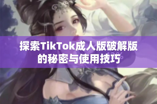 探索TikTok成人版破解版的秘密与使用技巧