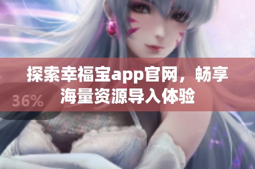 探索幸福宝app官网，畅享海量资源导入体验