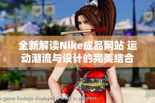 全新解读Nike成品网站 运动潮流与设计的完美结合