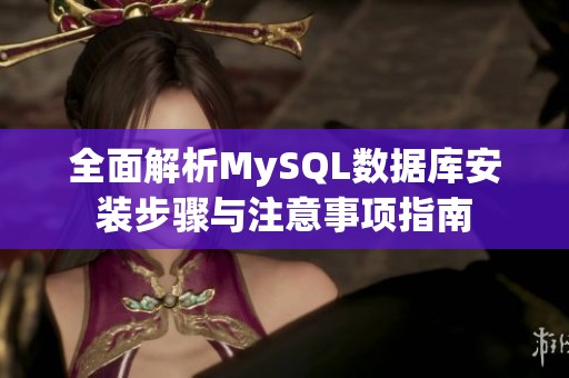 全面解析MySQL数据库安装步骤与注意事项指南