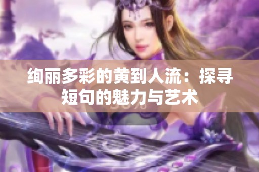 绚丽多彩的黄到人流：探寻短句的魅力与艺术