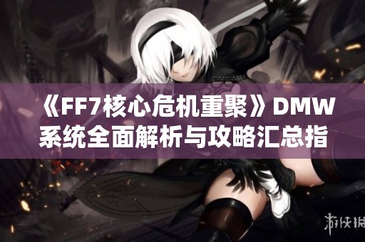 《FF7核心危机重聚》DMW系统全面解析与攻略汇总指南