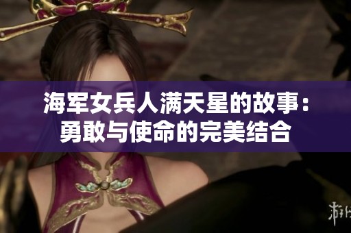 海军女兵人满天星的故事：勇敢与使命的完美结合