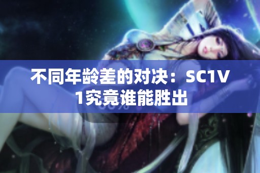 不同年龄差的对决：SC1V1究竟谁能胜出