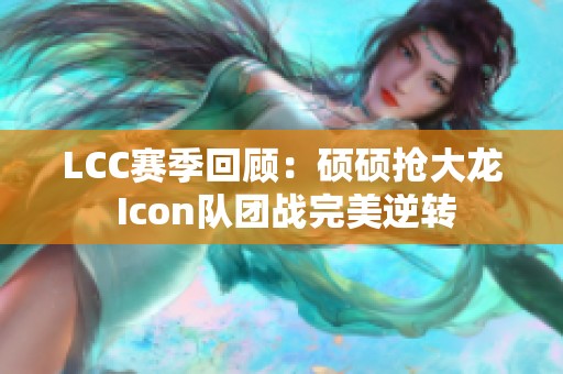 LCC赛季回顾：硕硕抢大龙 Icon队团战完美逆转