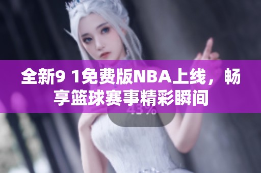 全新9 1免费版NBA上线，畅享篮球赛事精彩瞬间