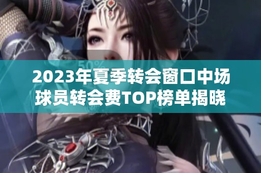 2023年夏季转会窗口中场球员转会费TOP榜单揭晓