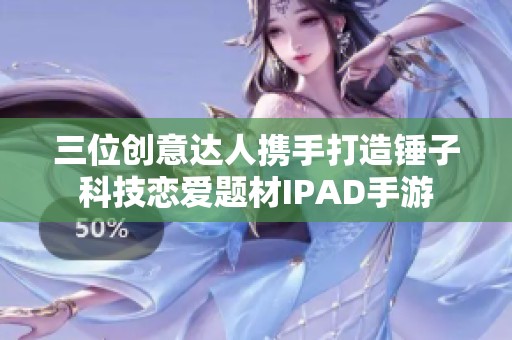 三位创意达人携手打造锤子科技恋爱题材IPAD手游