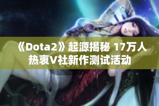 《Dota2》起源揭秘 17万人热衷V社新作测试活动