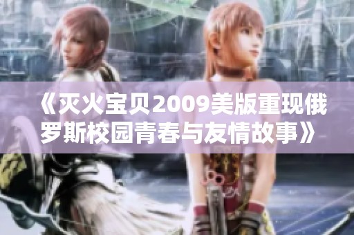 《灭火宝贝2009美版重现俄罗斯校园青春与友情故事》