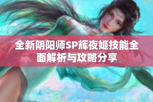 全新阴阳师SP辉夜姬技能全面解析与攻略分享