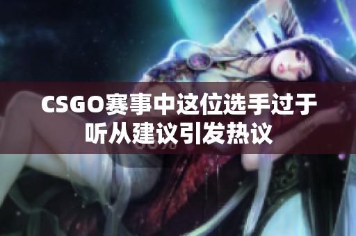 CSGO赛事中这位选手过于听从建议引发热议