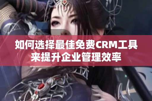 如何选择最佳免费CRM工具来提升企业管理效率