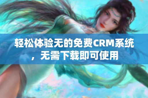 轻松体验无的免费CRM系统，无需下载即可使用