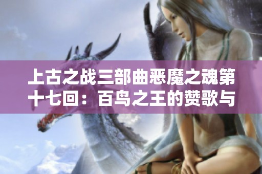 上古之战三部曲恶魔之魂第十七回：百鸟之王的赞歌与觉醒之旅