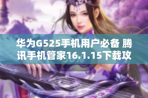 华为G525手机用户必备 腾讯手机管家16.1.15下载攻略