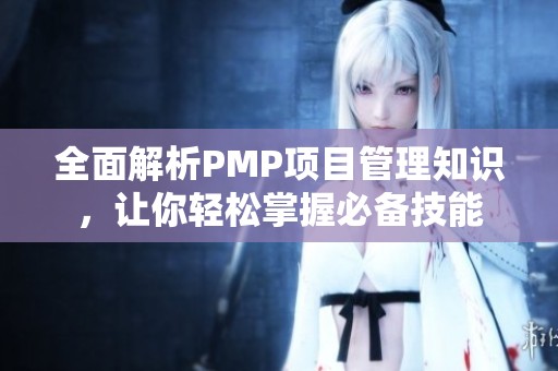 全面解析PMP项目管理知识，让你轻松掌握必备技能