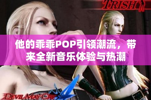 他的乖乖POP引领潮流，带来全新音乐体验与热潮