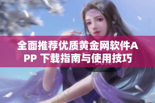 全面推荐优质黄金网软件APP 下载指南与使用技巧